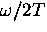 $\omega/2T$