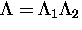 $\Lambda = \Lambda_1 \Lambda_2 $
