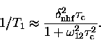 \begin{displaymath}
1/T_1 \approx \frac{\delta_{\rm nhf}^2 \tau_{\rm c}}
 {1 + \omega_{12}^2 \tau_{\rm c}^2}.\end{displaymath}