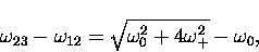 \begin{displaymath}
\omega_{23} - \omega_{12} = \sqrt{\omega_0^2 + 4\omega_+^2 }
 - \omega_0,\end{displaymath}