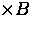 $\times B$