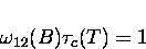 \begin{displaymath}
\omega_{12}(B) \tau_c(T) = 1 \end{displaymath}