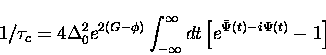 \begin{displaymath}
1/\tau_c=4 \Delta^2_0 e^{2(G-\phi)} \int_{-\infty}^{\infty} dt 
\left [ e^{{\bar \Psi(t)} - i \Psi(t)} -1 \right ]\end{displaymath}