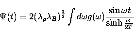 \begin{displaymath}
\Psi(t) = 2(\lambda_p \lambda_B)^{\frac{1}{2}} 
\int d\omega g(\omega) \frac{ \sin \omega t}{\sinh \frac{\omega}{2T}}\end{displaymath}