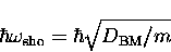 \begin{displaymath}
\hbar \omega_{\rm sho} = \hbar \sqrt{D_{\rm BM}/m}\end{displaymath}