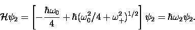\begin{displaymath}
{\cal H} \psi_2 = \left[-\frac{\hbar\omega_0}{4} + \hbar(\om...
 ...^2/4 +
\omega_+^2)^{1/2} \right]\psi_2 = \hbar \omega_2 \psi_2.\end{displaymath}