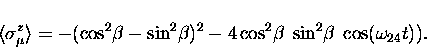 \begin{displaymath}
\langle \sigma_{\mu}^z \rangle
= -(\cos^2\!\beta - \sin^2\!\...
 ...2 - 4 \cos^2\!\beta \; \sin^2\!\beta
\; \cos (\omega_{24} t) ).\end{displaymath}