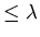 $\leq \lambda$