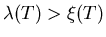 $\lambda (T)
> \xi (T)$