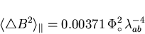 \begin{displaymath}\langle \triangle B^{2} \rangle_{\parallel} = 0.00371 \, \Phi_{\circ}^{2}
\, \lambda_{ab}^{-4}
\end{displaymath}
