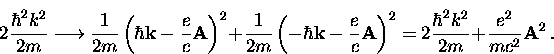 \begin{displaymath}
2 \frac{\hbar^2 k^2}{2m} \longrightarrow 
\frac{1}{2m} \left...
 ... 
= 2 \frac{\hbar^2 k^2}{2m} + \frac{e^2}{m c^2} {\bf A}^2 \, .\end{displaymath}