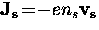 ${\bf J_s} \! = \! -e n_s {\bf v_s}$
