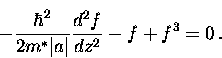 \begin{displaymath}
-\frac{\hbar^2}{2m^* \vert a\vert} \frac{d^2 f}{dz^2} - f + f^3 = 0 \, . \end{displaymath}