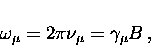 \begin{displaymath}
\omega_{\mu} = 2 \pi \nu_{\mu} = \gamma_{\mu} B \, ,\end{displaymath}