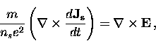 \begin{displaymath}
\frac{m}{n_s e^2} \left( {\bf \nabla} 
\times \frac{d {\bf J_s}}{dt} \right) = {\bf \nabla} \times {\bf E} \, ,\end{displaymath}