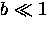 $b \ll 1$
