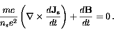 \begin{displaymath}
\frac{m c}{n_s e^2} \left( {\bf \nabla} 
\times \frac{d {\bf J_s}}{dt} \right) + \frac{d {\bf B}}{dt} = 0 \, .\end{displaymath}