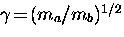 $\gamma \! = \! (m_a/m_b)^{1/2}$