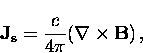 \begin{displaymath}
{\bf J_s} = \frac{c}{4 \pi} ( {\bf \nabla} \times {\bf B}) \, ,\end{displaymath}
