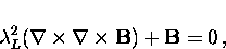 \begin{displaymath}
\lambda_L^2 ( {\bf \nabla} \times 
{\bf \nabla} \times {\bf B} ) + {\bf B} = 0 \, ,\end{displaymath}
