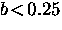 $b \! < \! 0.25$