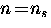 $n \! = \! n_s$