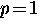 $p \! = \! 1$