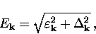 \begin{displaymath}
E_{\bf k} = \sqrt{\varepsilon_{\bf k}^2 + \Delta_{\bf k}^2} \, ,\end{displaymath}