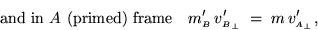 \begin{displaymath}\hbox{\rm and in $A$\space (primed) frame} \quad
m'_{\scrip . . . 
 . . . e B}_\perp} \; = \;
m \, v'_{{\scriptscriptstyle A}_\perp} ,
\end{displaymath}