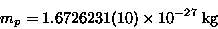 \begin{displaymath}m_p = 1.6726231(10) \times 10^{-27} \; \hbox{\rm kg}
\end{displaymath}