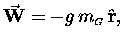 $\vec{\bf W} = - g \, m_{\scriptscriptstyle G} \, \hat{\bf r}, \;$