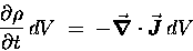 \begin{displaymath}{\partial \rho \over \partial t} \, dV \; = \; - \Div{J} \, dV \end{displaymath}