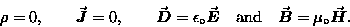 \begin{displaymath}\rho = 0, \qquad \Vec{J} = 0, \qquad
\Vec{D} = \epsilon_\ci . . . 
 . . . 
\quad \hbox{\rm and} \quad
\Vec{B} = \mu_\circ \Vec{H} .
\end{displaymath}