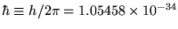 $\hbar \equiv h/2\pi = 1.05458 \times 10^{-34}$