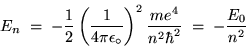 \begin{displaymath}E_n \; = \; - \left(1 \over 4 \pi \epsilon_\circ \right)^2
{ m e^4 \over n^2 \hbar^2 } \; = \; - {E_0 \over n^2}
\end{displaymath}