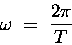 \begin{displaymath}\omega \; = \; {2 \pi \over T}
\end{displaymath}