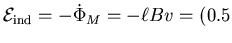 ${\cal E}_{\rm ind} = - \dot{\Phi}_M
= - \ell B v = (0.5$