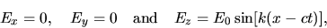 \begin{displaymath}E_x = 0, \quad E_y = 0 \quad \hbox{\rm and} \quad
E_z = E_0 \sin[k(x - ct)] , \end{displaymath}