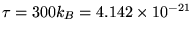 $\tau = 300 k_B = 4.142 \times 10^{-21}$