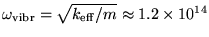 $\omega_{\rm vibr} = \sqrt{k_{\rm eff}/m}
\approx 1.2 \times 10^{14}$