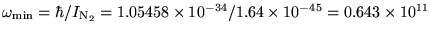 $\omega_{\rm min} =
\hbar/I_{{\rm N}_2} = 1.05458 \times 10^{-34} / 1.64 \times 10^{-45}
= 0.643 \times 10^{11}$