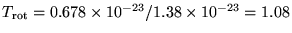 $T_{\rm rot} = 0.678 \times 10^{-23} / 1.38 \times 10^{-23}
= 1.08$