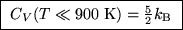 \fbox{ $C_V(T \ll 900\;\hbox{\rm K}) = {5\over2} k_{\rm B}$\space }