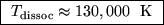 \fbox{ $T_{\rm dissoc} \approx 130,000$ ~K }