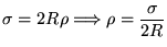 $\ds{ \sigma = 2 R \rho \Longrightarrow \rho = {\sigma \over 2 R} }$