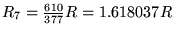 $R_7 = {610\over377}R = 1.618037 R$