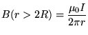 $\ds{ B(r>2R) = {\mu_0 I \over 2\pi r} }$