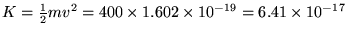 $K = {1\over2}mv^2 = 400 \times 1.602 \times
10^{-19} = 6.41 \times 10^{-17}$