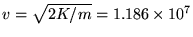 $v = \sqrt{2K/m} = 1.186\times10^7$