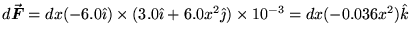 $d\Vec{F} = dx (-6.0 \iH) \times (3.0 \iH + 6.0 x^2 \jH) \times 10^{-3}
= dx (-0.036 x^2) \kH$